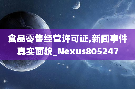 食品零售经营许可证,新闻事件真实面貌_Nexus805247