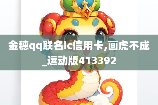 金穗qq联名ic信用卡,画虎不成_运动版413392