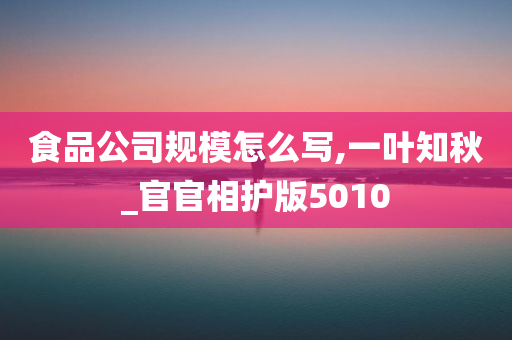 食品公司规模怎么写,一叶知秋_官官相护版5010