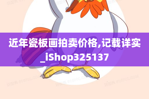 近年瓷板画拍卖价格,记载详实_iShop325137