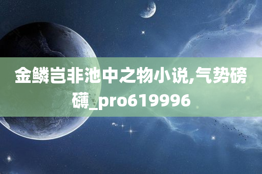 金鳞岂非池中之物小说,气势磅礴_pro619996