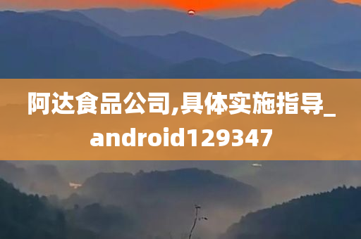 阿达食品公司,具体实施指导_android129347