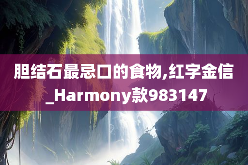 胆结石最忌口的食物,红字金信 _Harmony款983147