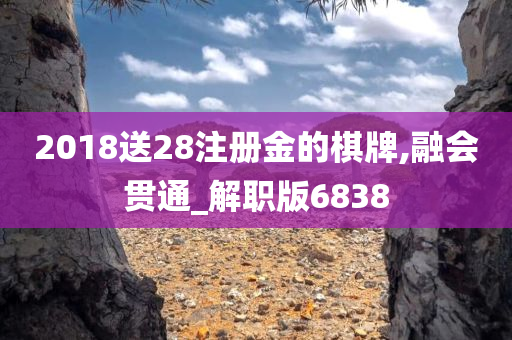 2018送28注册金的棋牌,融会贯通_解职版6838