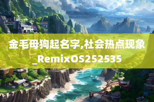 金毛母狗起名字,社会热点现象_RemixOS252535