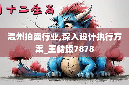 温州拍卖行业,深入设计执行方案_王储版7878