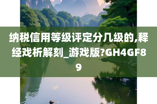 纳税信用等级评定分几级的,释经戏析解刻_游戏版?GH4GF89