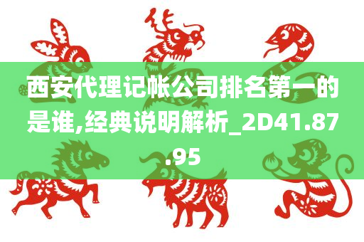 西安代理记帐公司排名第一的是谁,经典说明解析_2D41.87.95