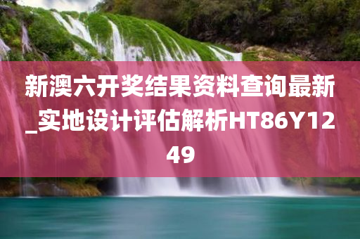 新澳六开奖结果资料查询最新_实地设计评估解析HT86Y1249