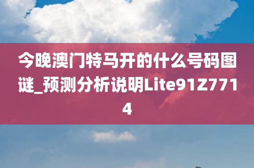 今晚澳门特马开的什么号码图谜_预测分析说明Lite91Z7714