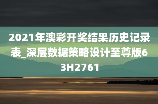 2021年澳彩开奖结果历史记录表_深层数据策略设计至尊版63H2761