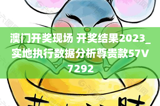 澳门开奖现场 开奖结果2023_实地执行数据分析尊贵款57V7292