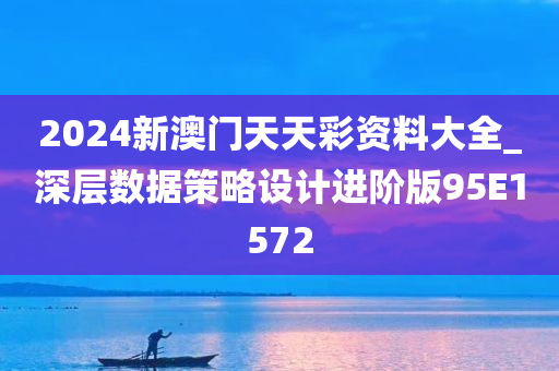 2024新澳门天天彩资料大全_深层数据策略设计进阶版95E1572