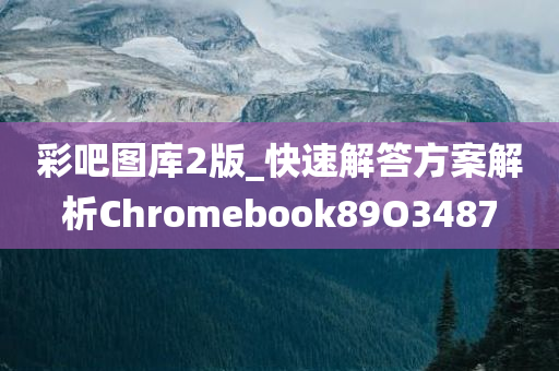 彩吧图库2版_快速解答方案解析Chromebook89O3487