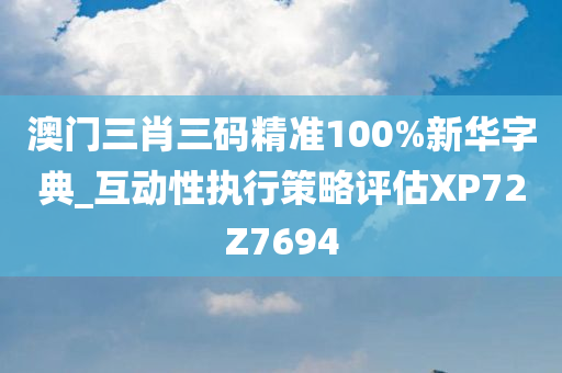 澳门三肖三码精准100%新华字典_互动性执行策略评估XP72Z7694