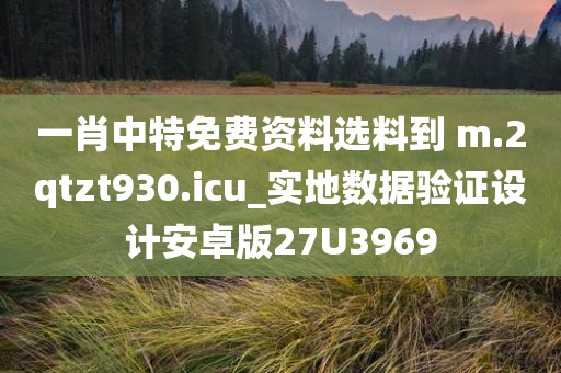 一肖中特免费资料选料到 m.2qtzt930.icu_实地数据验证设计安卓版27U3969