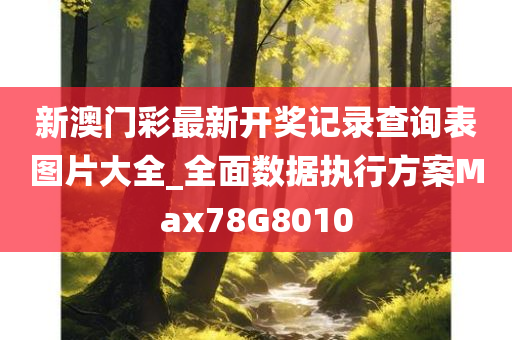 新澳门彩最新开奖记录查询表图片大全_全面数据执行方案Max78G8010