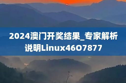 2024澳门开奖结果_专家解析说明Linux46O7877