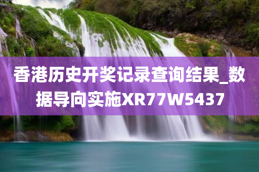 香港历史开奖记录查询结果_数据导向实施XR77W5437