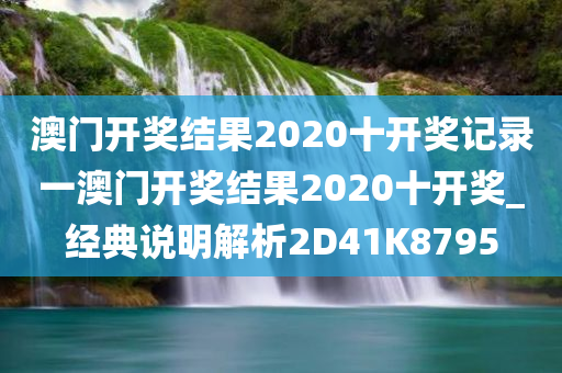 澳门开奖结果2020十开奖记录一澳门开奖结果2020十开奖_经典说明解析2D41K8795