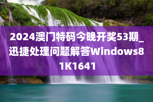 2024澳门特码今晚开奖53期_迅捷处理问题解答Windows81K1641