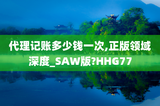 代理记账多少钱一次,正版领域深度_SAW版?HHG77