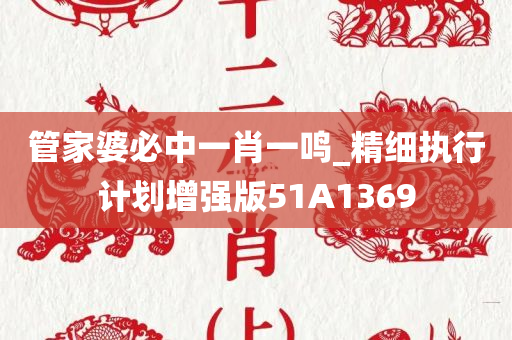 管家婆必中一肖一鸣_精细执行计划增强版51A1369