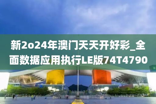 新2o24年澳门天天开好彩_全面数据应用执行LE版74T4790