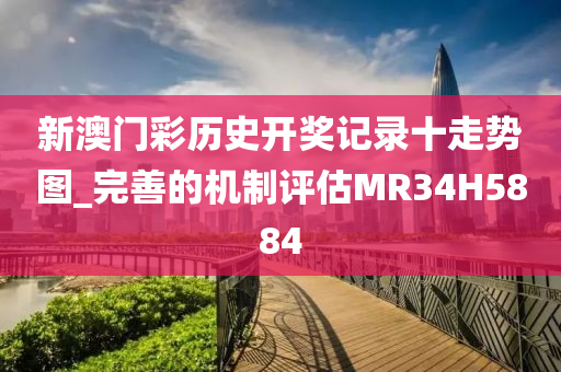 新澳门彩历史开奖记录十走势图_完善的机制评估MR34H5884