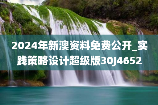 2024年新澳资料免费公开_实践策略设计超级版30J4652