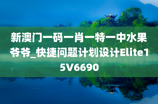 新澳门一码一肖一特一中水果爷爷_快捷问题计划设计Elite15V6690