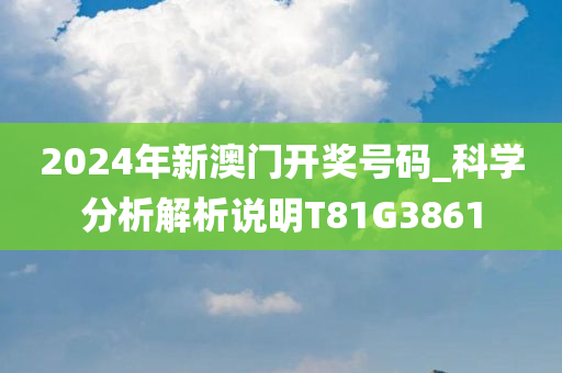 2024年新澳门开奖号码_科学分析解析说明T81G3861