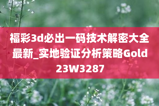 福彩3d必出一码技术解密大全最新_实地验证分析策略Gold23W3287