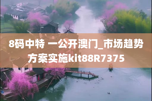 8码中特 一公开澳门_市场趋势方案实施kit88R7375