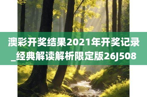 澳彩开奖结果2021年开奖记录_经典解读解析限定版26J5080