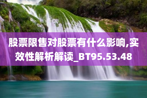 股票限售对股票有什么影响,实效性解析解读_BT95.53.48