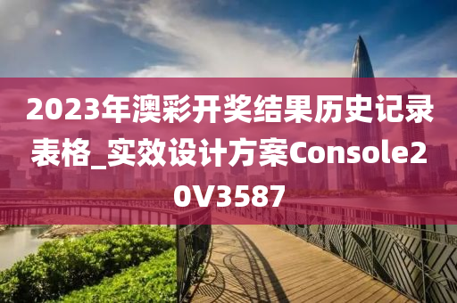 2023年澳彩开奖结果历史记录表格_实效设计方案Console20V3587