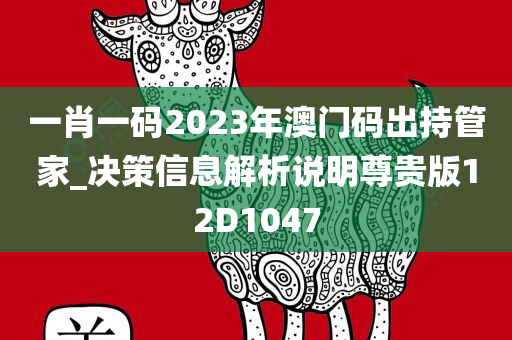 一肖一码2023年澳门码出持管家_决策信息解析说明尊贵版12D1047