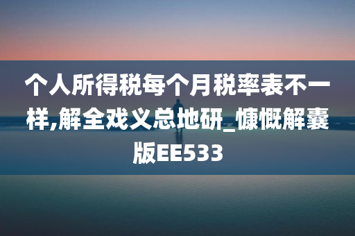 个人所得税每个月税率表不一样,解全戏义总地研_慷慨解囊版EE533