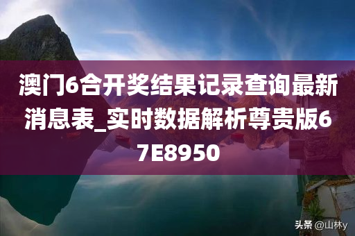 澳门6合开奖结果记录查询最新消息表_实时数据解析尊贵版67E8950