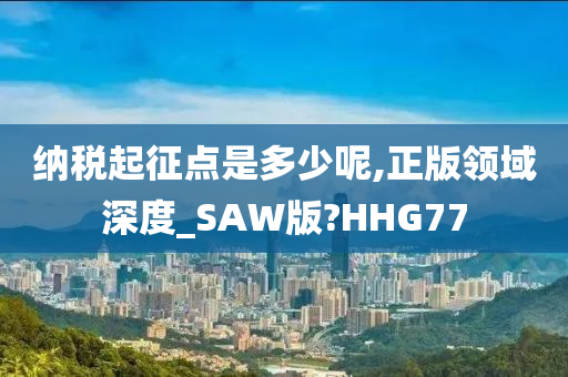 纳税起征点是多少呢,正版领域深度_SAW版?HHG77