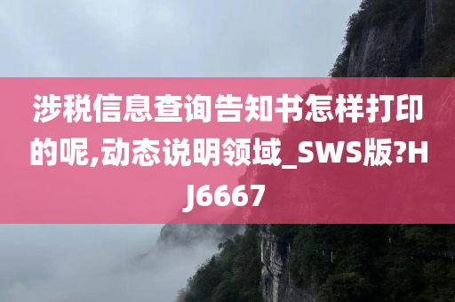 涉税信息查询告知书怎样打印的呢,动态说明领域_SWS版?HJ6667