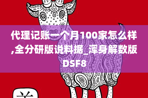 代理记账一个月100家怎么样,全分研版说料据_浑身解数版DSF8