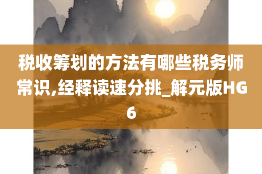 税收筹划的方法有哪些税务师常识,经释读速分挑_解元版HG6