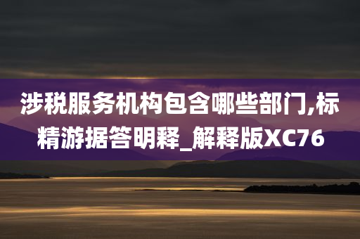 涉税服务机构包含哪些部门,标精游据答明释_解释版XC76