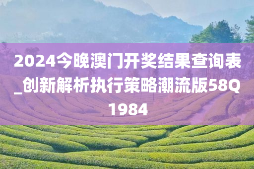 2024今晚澳门开奖结果查询表_创新解析执行策略潮流版58Q1984