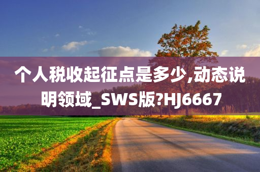 个人税收起征点是多少,动态说明领域_SWS版?HJ6667