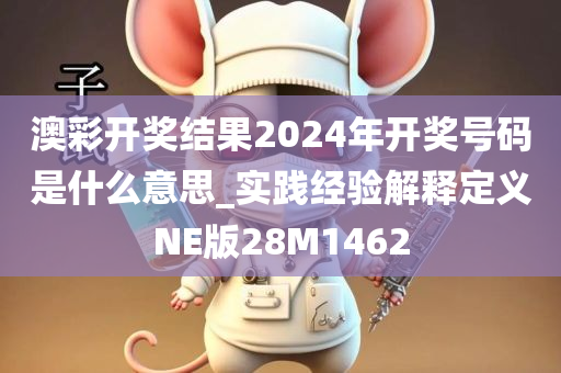 澳彩开奖结果2024年开奖号码是什么意思_实践经验解释定义NE版28M1462