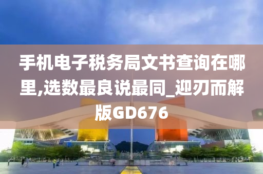 手机电子税务局文书查询在哪里,选数最良说最同_迎刃而解版GD676