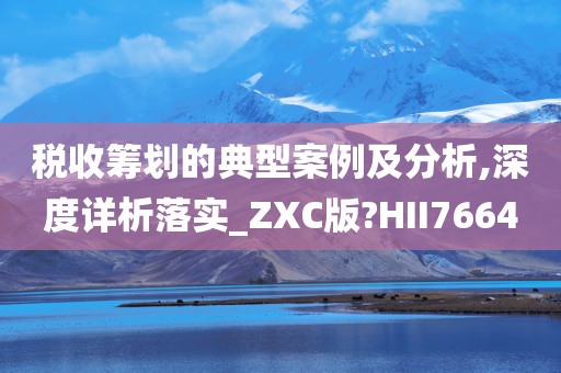 税收筹划的典型案例及分析,深度详析落实_ZXC版?HII7664